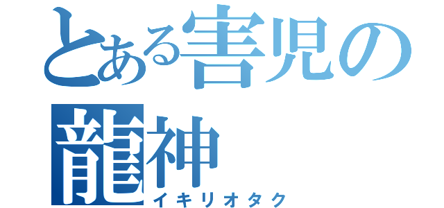 とある害児の龍神（イキリオタク）