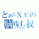 とあるＸＥの脑残Ｌ叔（ＮＣ是没药医的）