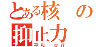 とある核の抑止力（平和　歩行）