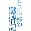 とある中部の鉄道日記（第一閉塞、進行！）