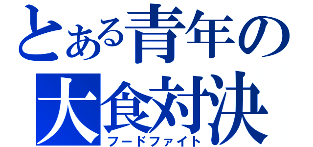 とある青年の大食対決（フードファイト）