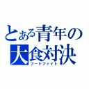 とある青年の大食対決（フードファイト）