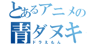 とあるアニメの青ダヌキ（ドラえもん）