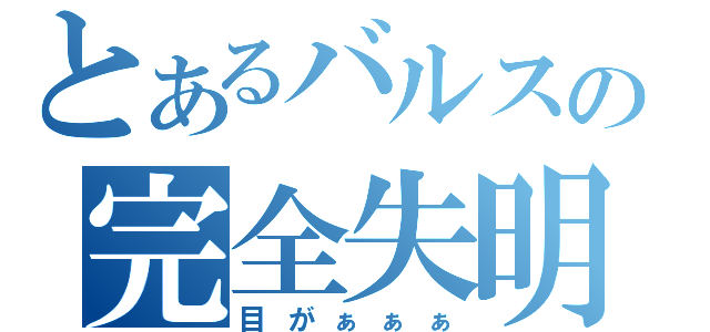 とあるバルスの完全失明（目がぁぁぁ）