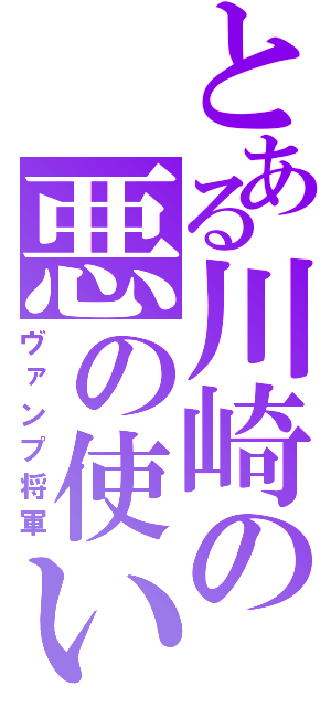 とある川崎の悪の使い（ヴァンプ将軍）