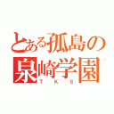 とある孤島の泉崎学園（ＴＫＳ）