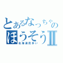 とあるなっちゃんのほうそうⅡ（北海道民多い）