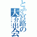 とある宮路の大介出会い（ランデーブー）