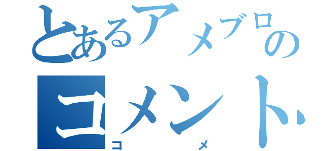 とあるアメブロのコメント（コメ）