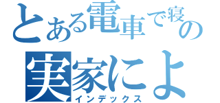 とある電車で寝てみたら、着いた駅の周辺には俺の実家によく似た建物があった（インデックス）