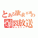 とある欲求不満の爆裂放送（ばんちょふ）