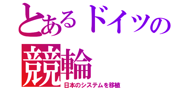 とあるドイツの競輪（日本のシステムを移植）