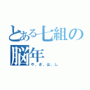 とある七組の脳年（や、ぎ、は、し）