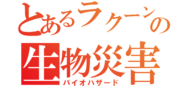 とあるラクーンの生物災害（バイオハザード）