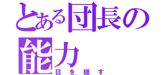 とある団長の能力（目を隠す）