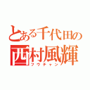 とある千代田の西村風輝（フウチャン）