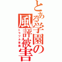 とある学園の風評被害（トラブル多発）