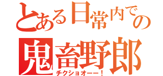 とある日常内での鬼畜野郎（チクショオーー！）