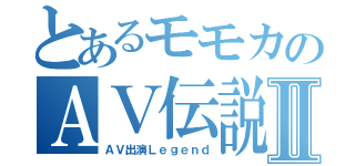 とあるモモカのＡＶ伝説Ⅱ（ＡＶ出演Ｌｅｇｅｎｄ）