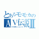 とあるモモカのＡＶ伝説Ⅱ（ＡＶ出演Ｌｅｇｅｎｄ）