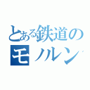 とある鉄道のモノルン（）