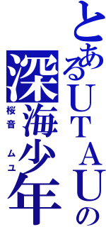 とあるＵＴＡＵの深海少年（桜音　ムユ）