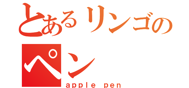 とあるリンゴのペン（ａｐｐｌｅ ｐｅｎ）