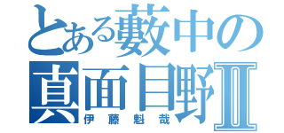 とある藪中の真面目野郎Ⅱ（伊藤魁哉）