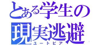 とある学生の現実逃避（ユートピア）