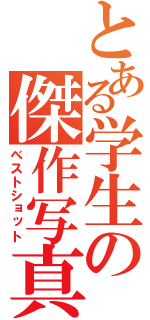 とある学生の傑作写真（ベストショット）