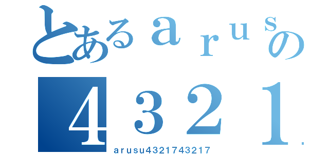 とあるａｒｕｓｕの４３２１７（ａｒｕｓｕ４３２１７４３２１７）