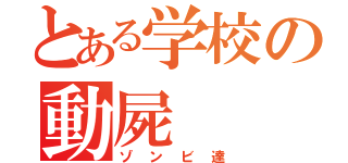 とある学校の動屍（ゾンビ達）