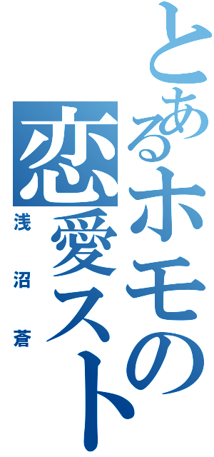 とあるホモの恋愛ストーリー（浅沼蒼）