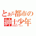 とある都市の紳士少年（かみさか　いとく）