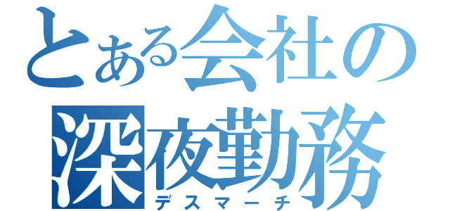 とある会社の深夜勤務（デスマーチ）