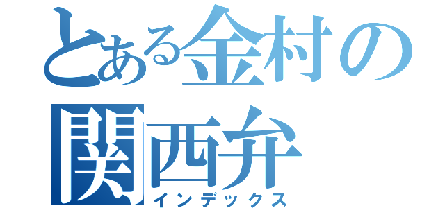 とある金村の関西弁（インデックス）