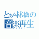 とある林檎の音楽再生機（アイポッド）