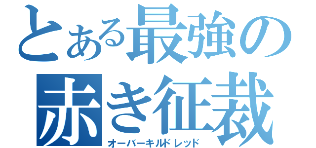 とある最強の赤き征裁（オーバーキルドレッド）