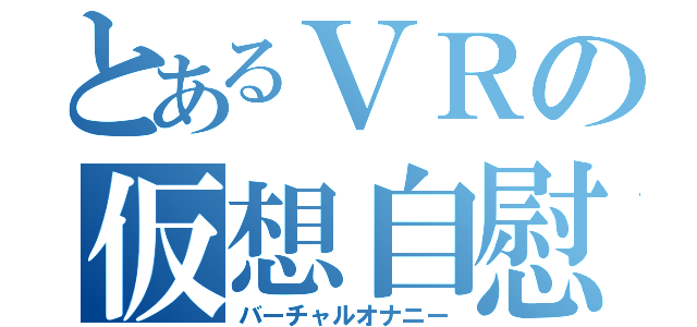 とあるＶＲの仮想自慰（バーチャルオナニー）