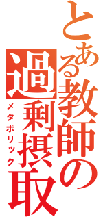 とある教師の過剰摂取（メタボリック）