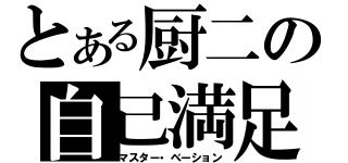 とある厨二の自己満足（マスター・ベーション）