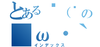 とある✋（◉ ω ◉｀）よおの｜ω・｀）ノ ヤァ（インデックス）