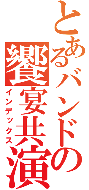 とあるバンドの饗宴共演（インデックス）