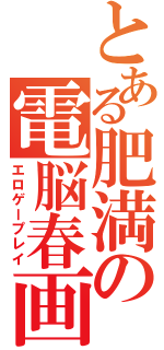 とある肥満の電脳春画（エロゲープレイ）