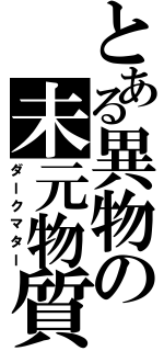 とある異物の未元物質（ダークマター）