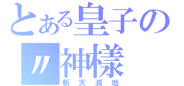 とある皇子の〃神樣（斬天滅地）