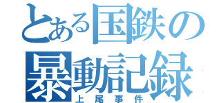 とある国鉄の暴動記録（上尾事件）