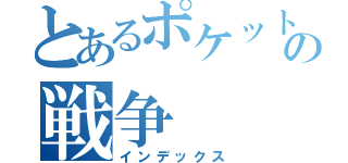 とあるポケットの中の戦争（インデックス）