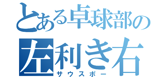 とある卓球部の左利き右適正（サウスポー）