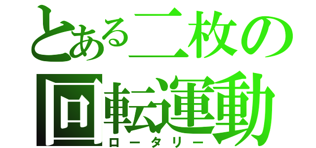 とある二枚の回転運動（ロータリー）